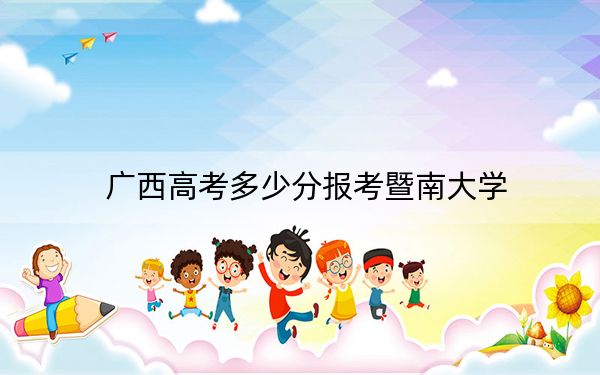 广西高考多少分报考暨南大学？附2022-2024年最低录取分数线