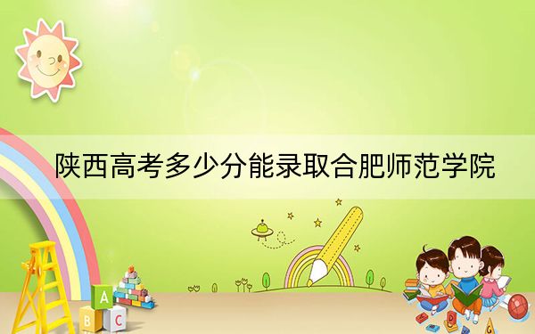 陕西高考多少分能录取合肥师范学院？附2022-2024年院校最低投档线