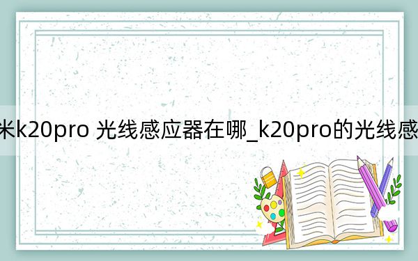 红米k20pro 光线感应器在哪_k20pro的光线感应器在哪里