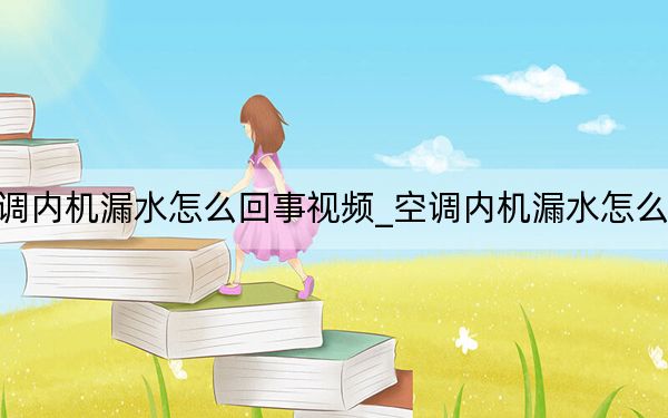 空调内机漏水怎么回事视频_空调内机漏水怎么回事