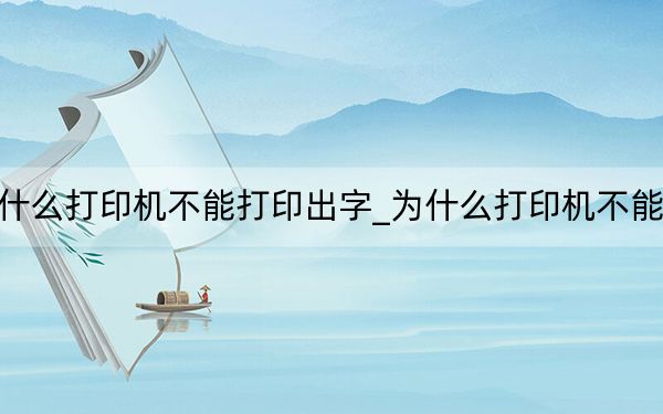 为什么打印机不能打印出字_为什么打印机不能打印
