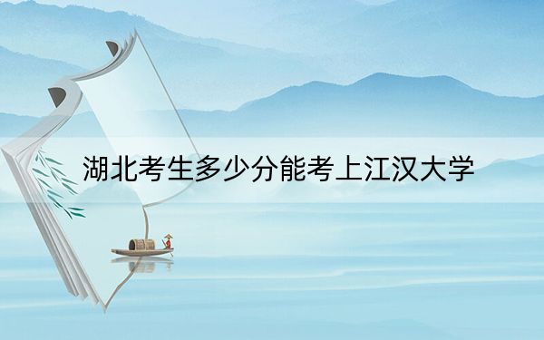 湖北考生多少分能考上江汉大学？2024年历史类541分 物理类534分
