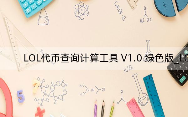 LOL代币查询计算工具 V1.0 绿色版_LOL代币查询计算工具 V1.0 绿色版免费下载