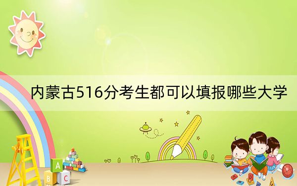 内蒙古516分考生都可以填报哪些大学？（附带近三年516分大学录取名单）