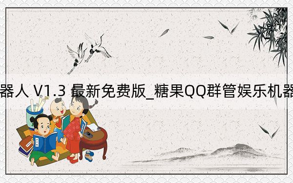 糖果QQ群管娱乐机器人 V1.3 最新免费版_糖果QQ群管娱乐机器人 V1.3 最新免费版免费下载
