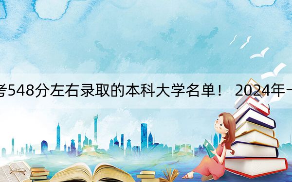内蒙古高考548分左右录取的本科大学名单! 2024年一共14所大学录取