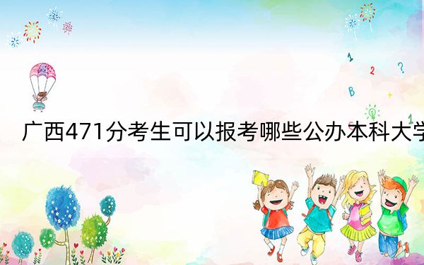 广西471分考生可以报考哪些公办本科大学？ 2025年高考可以填报70所大学