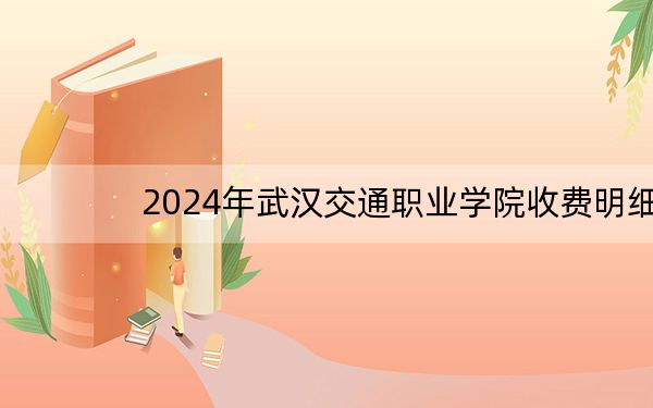 2024年武汉交通职业学院收费明细:一年5000元(供安徽考生参考)