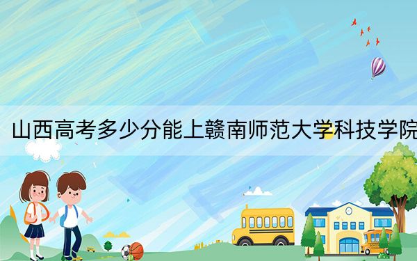 山西高考多少分能上赣南师范大学科技学院？2024年文科录取分448分 理科410分