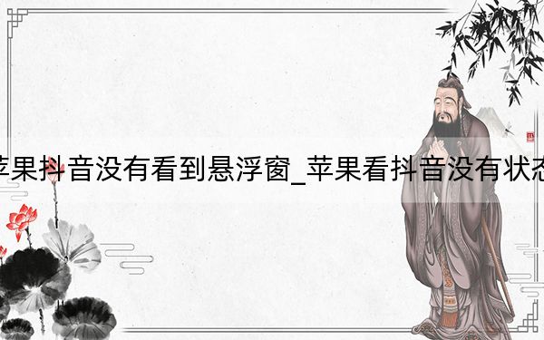 苹果抖音没有看到悬浮窗_苹果看抖音没有状态栏