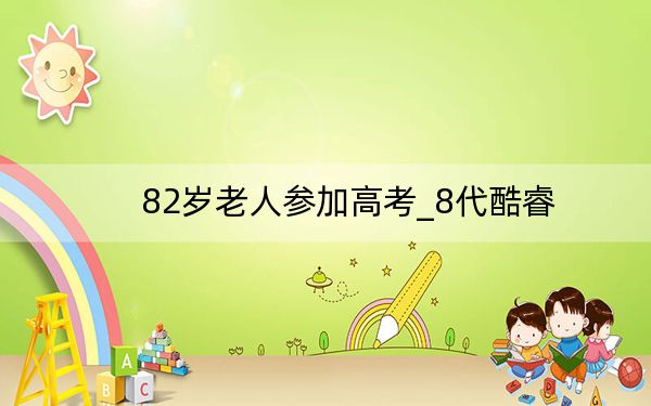 82岁老人参加高考_8代酷睿