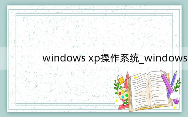 windows xp操作系统_windows xp