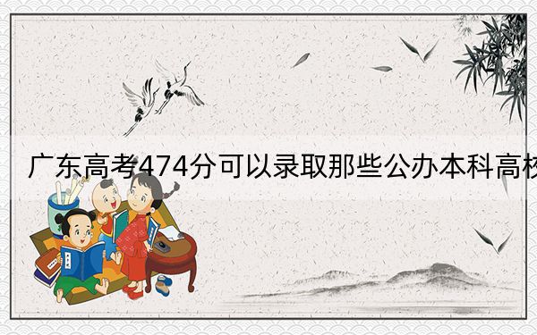 广东高考474分可以录取那些公办本科高校？ 2024年高考有0所最低分在474左右的大学