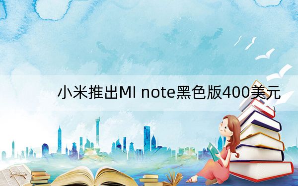 小米推出MI note黑色版400美元