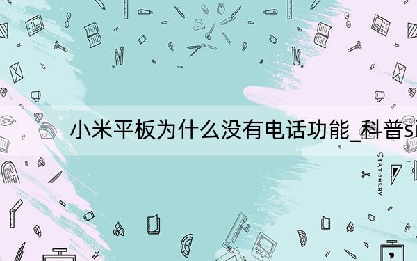 小米平板为什么没有电话功能_科普siri失败的解决方案以及如何更换小米平板的电池
