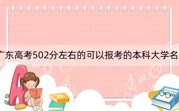 广东高考502分左右的可以报考的本科大学名单！