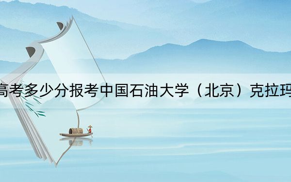 湖北高考多少分报考中国石油大学（北京）克拉玛依校区？附2022-2024年最低录取分数线