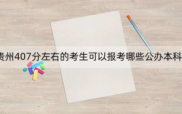 贵州407分左右的考生可以报考哪些公办本科大学？ 2024年有13所录取最低分407的大学