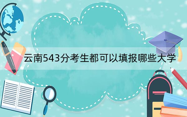 云南543分考生都可以填报哪些大学？（附带近三年543分大学录取名单）