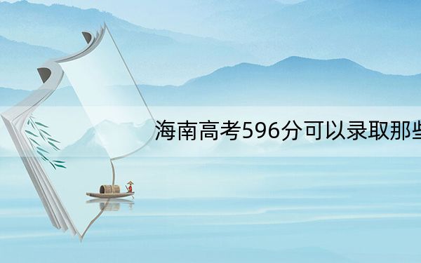 海南高考596分可以录取那些高校?(附带近三年高考大学录取名单)