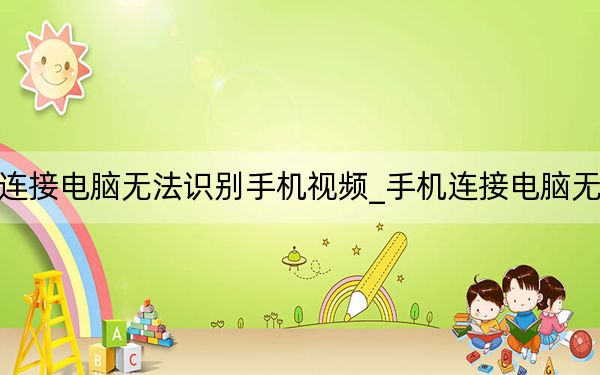 手机连接电脑无法识别手机视频_手机连接电脑无法识别