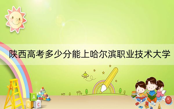 陕西高考多少分能上哈尔滨职业技术大学？附2022-2024年最低录取分数线