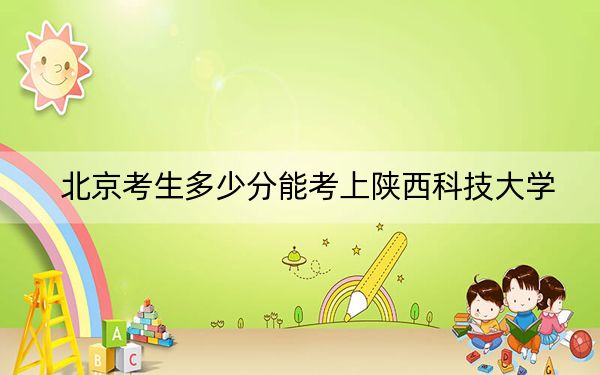 北京考生多少分能考上陕西科技大学？附带近三年最低录取分数线