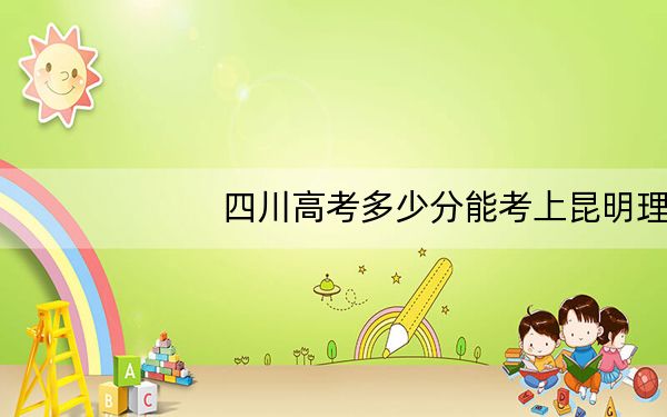 四川高考多少分能考上昆明理工大学津桥学院?附2022-2024年最低录取分数线