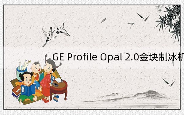 GE Profile Opal 2.0金块制冰机评测