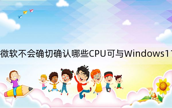 微软不会确切确认哪些CPU可与Windows11配合使用