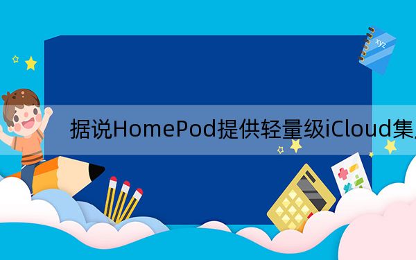 据说HomePod提供轻量级iCloud集成