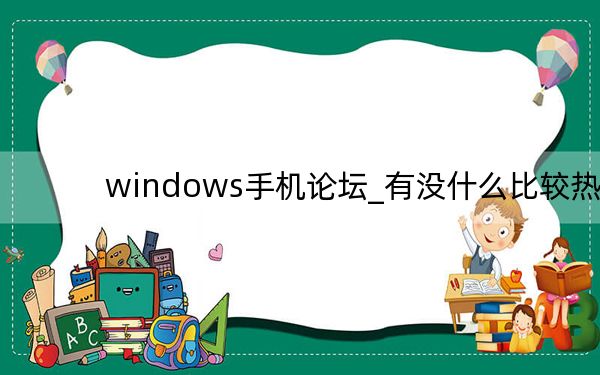 windows手机论坛_有没什么比较热门的Windows及Mobile手机论坛
