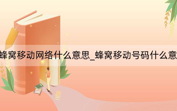 蜂窝移动网络什么意思_蜂窝移动号码什么意思