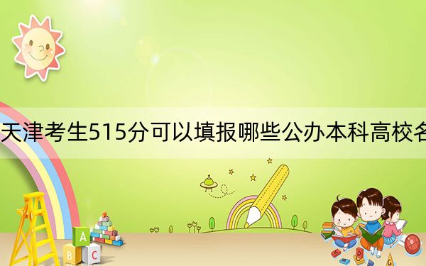 天津考生515分可以填报哪些公办本科高校名单？ 2025年高考可以填报70所大学