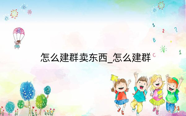 怎么建群卖东西_怎么建群