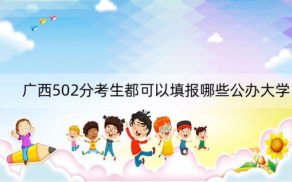 广西502分考生都可以填报哪些公办大学?(附带2022-2024年502左右大学名单)