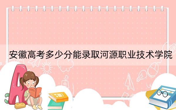 安徽高考多少分能录取河源职业技术学院？附2022-2024年最低录取分数线