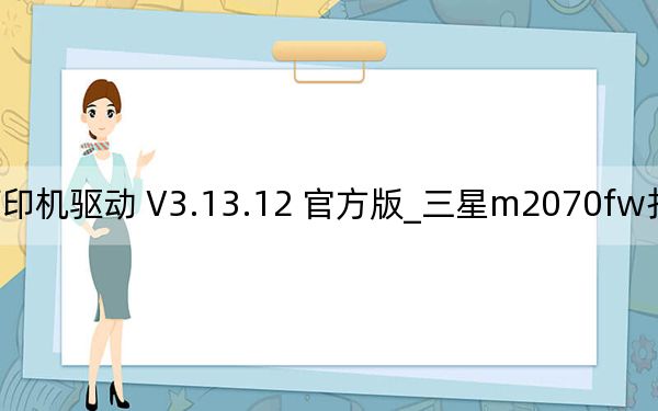 三星m2070fw打印机驱动 V3.13.12 官方版_三星m2070fw打印机驱动 V3.13.12 官方版免费下载