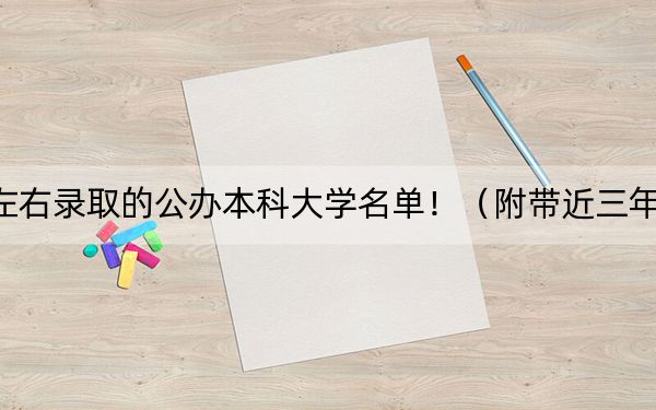 山西高考519分左右录取的公办本科大学名单！（附带近三年519分大学录取名单）