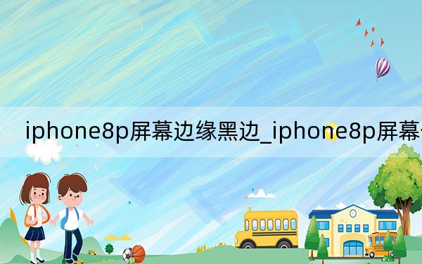 iphone8p屏幕边缘黑边_iphone8p屏幕一圈黑边