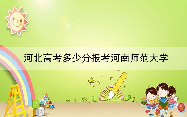 河北高考多少分报考河南师范大学?2024年历史类534分 物理类投档线504分